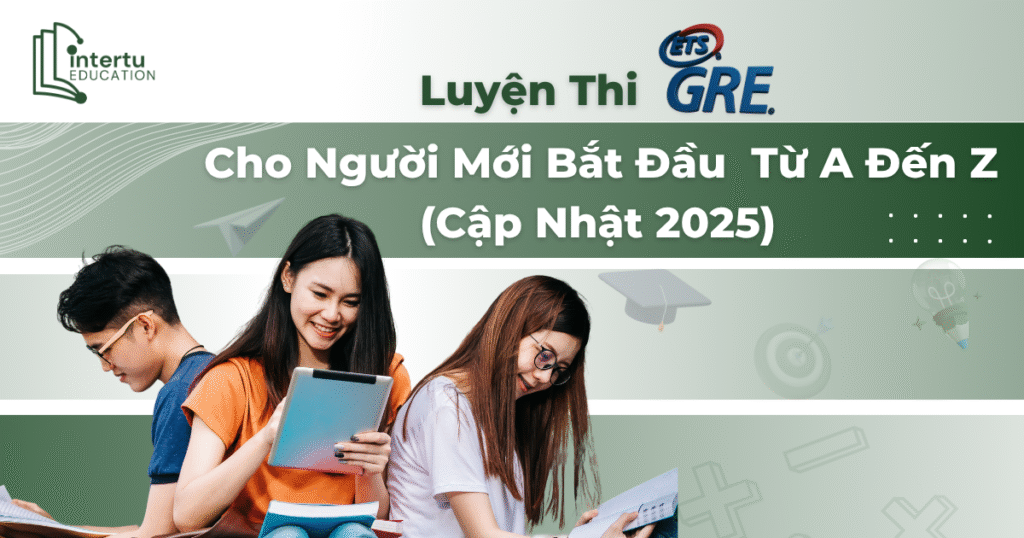 Luyện Thi GRE Cho Người Mới Bắt Đầu: Từ A-Z (Đầy Đủ Nhất)