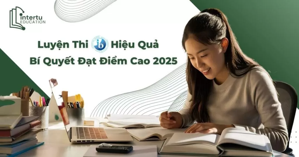Luyện Thi IB Hiệu Quả: Bí Quyết Đạt Điểm Cao 2025