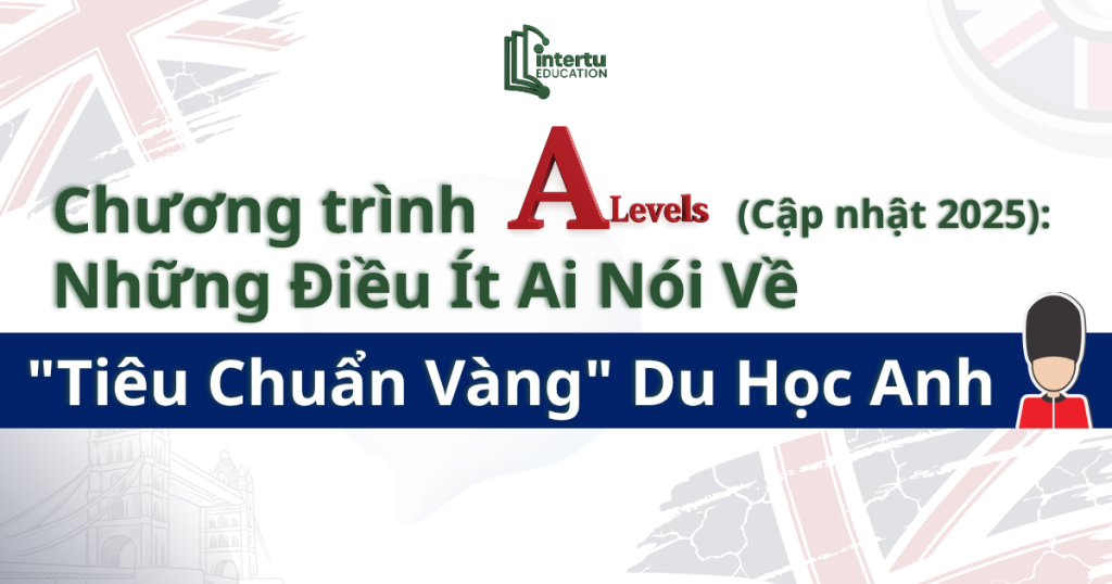 Chương trình A-Level (Cập nhật 2025): Những Điều Ít Ai Nói Về "Tiêu Chuẩn Vàng" Du Học Anh