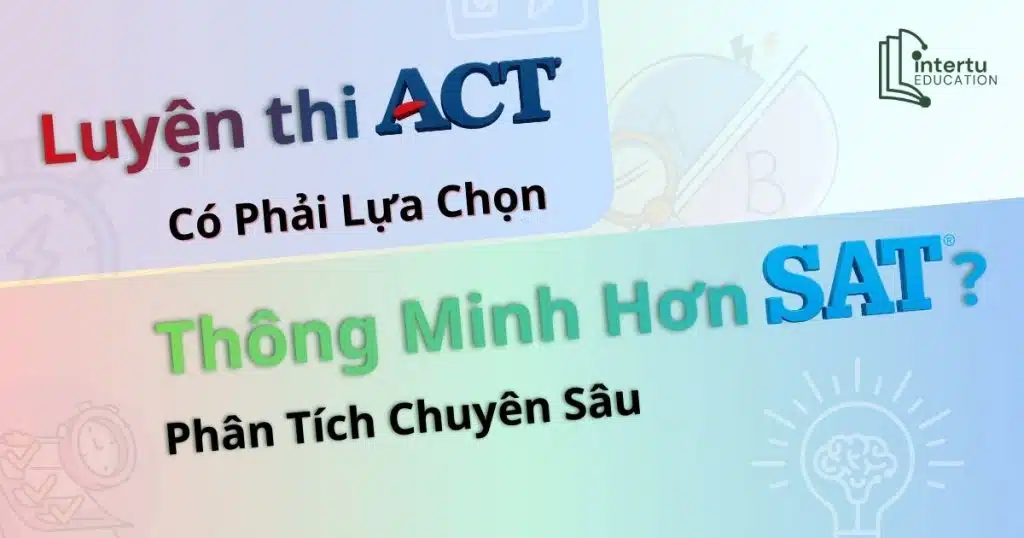 Luyện thi ACT Có Phải Lựa Chọn Thông Minh Hơn SAT? Phân Tích Chuyên Sâu
