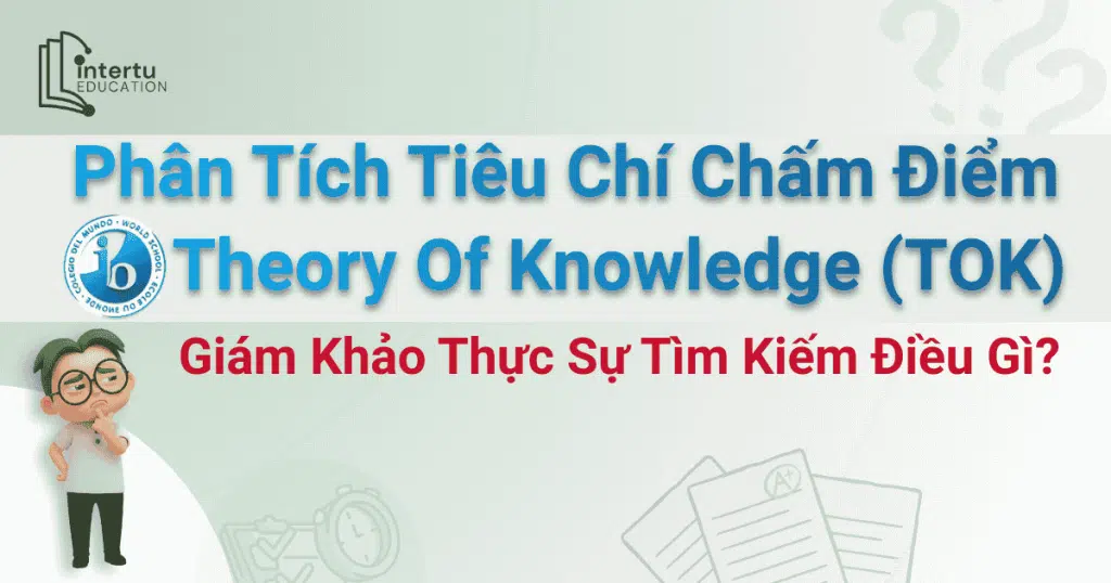 Phân tích tiêu chí chấm điểm IB Theory Of Knowledge: Giám khảo thực sự tìm kiếm điều gì?