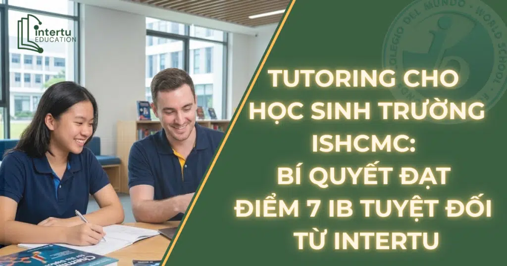 Tutoring cho học sinh trường ISHCMC: Bí quyết đạt điểm 7 IB tuyệt đối từ Intertu