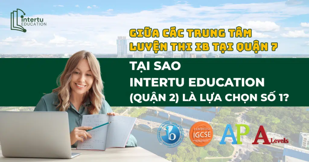 Trung tâm luyện thi IB tại Quận 7: Tại sao Intertu Education là lựa chọn số 1?