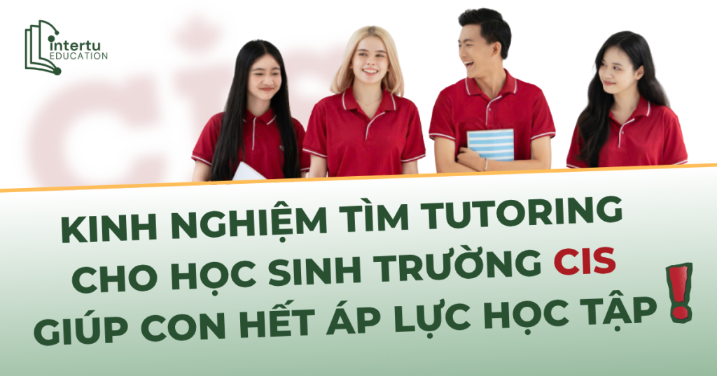 Kinh Nghiệm Tìm Tutoring Cho Học Sinh Trường CIS Giúp Con Hết Áp Lực Học Tập