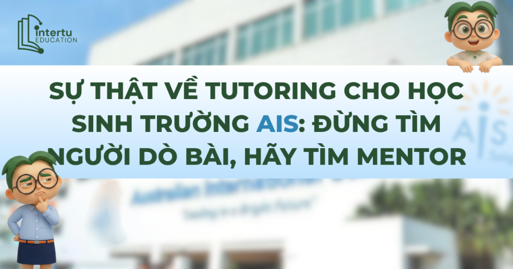 Sự Thật Về Tutoring Cho Học Sinh Trường AIS: Đừng Tìm Người Dò Bài, Hãy Tìm Mentor